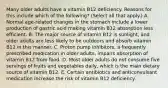 Many older adults have a vitamin B12 deficiency. Reasons for this include which of the following? (Select all that apply.) A. Normal age-related changes in the stomach include a lower production of gastric acid making vitamin B12 absorption less efficient. B. The major source of vitamin B12 is sunlight, and older adults are less likely to be outdoors and absorb vitamin B12 in this manner. C. Proton pump inhibitors, a frequently prescribed medication in older adults, impairs absorption of vitamin B12 from food. D. Most older adults do not consume five servings of fruits and vegetables daily, which is the main dietary source of vitamin B12. E. Certain antibiotics and anticonvulsant medication increase the risk of vitamin B12 deficiency.