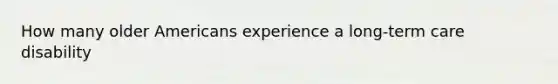 How many older Americans experience a long-term care disability