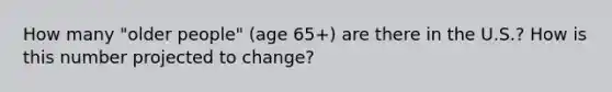 How many "older people" (age 65+) are there in the U.S.? How is this number projected to change?