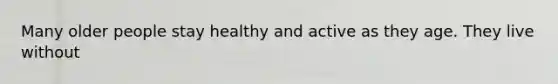 Many older people stay healthy and active as they age. They live without