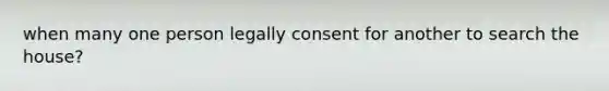 when many one person legally consent for another to search the house?