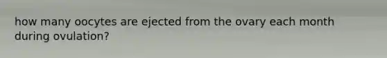 how many oocytes are ejected from the ovary each month during ovulation?