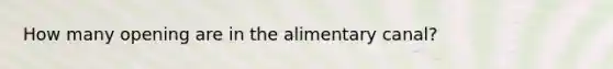 How many opening are in the alimentary canal?