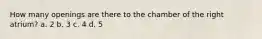 How many openings are there to the chamber of the right atrium? a. 2 b. 3 c. 4 d. 5