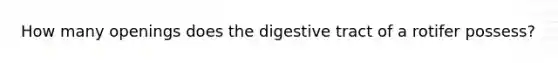 How many openings does the digestive tract of a rotifer possess?