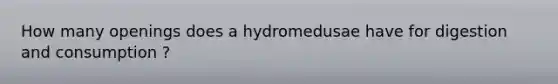 How many openings does a hydromedusae have for digestion and consumption ?