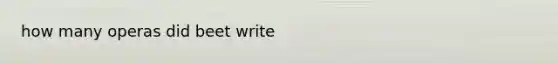 how many operas did beet write