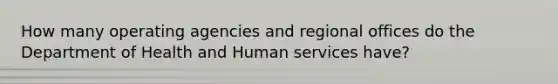 How many operating agencies and regional offices do the Department of Health and Human services have?