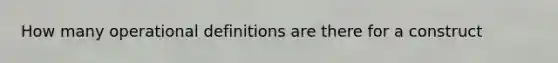 How many operational definitions are there for a construct