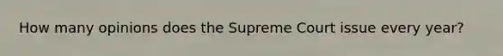 How many opinions does the Supreme Court issue every year?