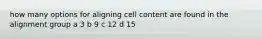 how many options for aligning cell content are found in the alignment group a 3 b 9 c 12 d 15