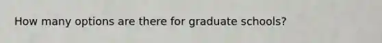 How many options are there for graduate schools?