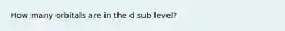 How many orbitals are in the d sub level?