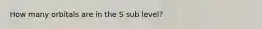 How many orbitals are in the S sub level?