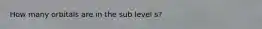 How many orbitals are in the sub level s?