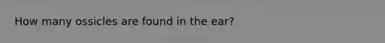 How many ossicles are found in the ear?