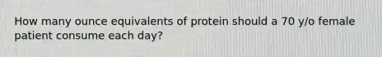 How many ounce equivalents of protein should a 70 y/o female patient consume each day?