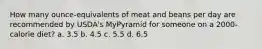 How many ounce-equivalents of meat and beans per day are recommended by USDA's MyPyramid for someone on a 2000-calorie diet? a. 3.5 b. 4.5 c. 5.5 d. 6.5