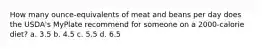 How many ounce-equivalents of meat and beans per day does the USDA's MyPlate recommend for someone on a 2000-calorie diet? a. 3.5 b. 4.5 c. 5.5 d. 6.5