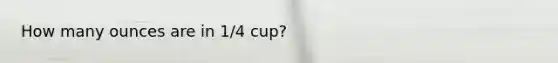 How many ounces are in 1/4 cup?