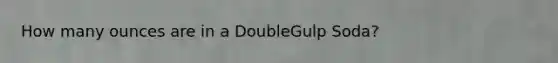 How many ounces are in a DoubleGulp Soda?