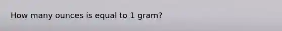 How many ounces is equal to 1 gram?