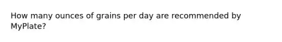 How many ounces of grains per day are recommended by MyPlate?