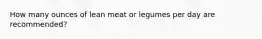 How many ounces of lean meat or legumes per day are recommended?