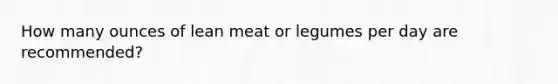 How many ounces of lean meat or legumes per day are recommended?