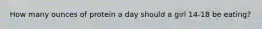 How many ounces of protein a day should a girl 14-18 be eating?