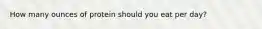 How many ounces of protein should you eat per day?