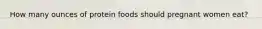 How many ounces of protein foods should pregnant women eat?