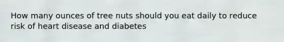 How many ounces of tree nuts should you eat daily to reduce risk of heart disease and diabetes