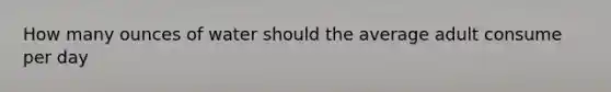 How many ounces of water should the average adult consume per day