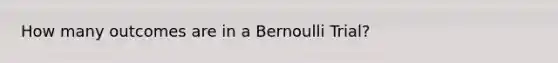 How many outcomes are in a Bernoulli Trial?