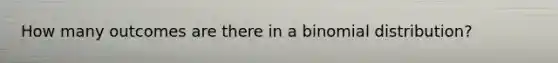 How many outcomes are there in a binomial distribution?