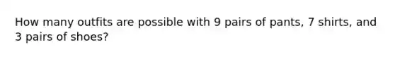 How many outfits are possible with 9 pairs of pants, 7 shirts, and 3 pairs of shoes?