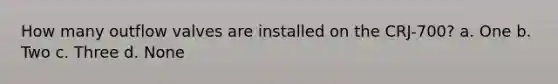 How many outflow valves are installed on the CRJ-700? a. One b. Two c. Three d. None