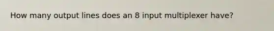 How many output lines does an 8 input multiplexer have?