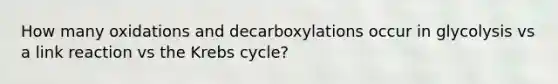 How many oxidations and decarboxylations occur in glycolysis vs a link reaction vs the Krebs cycle?