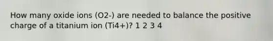 How many oxide ions (O2-) are needed to balance the positive charge of a titanium ion (Ti4+)? 1 2 3 4