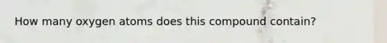How many oxygen atoms does this compound contain?