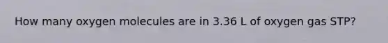 How many oxygen molecules are in 3.36 L of oxygen gas STP?