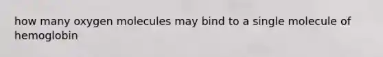 how many oxygen molecules may bind to a single molecule of hemoglobin