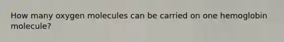 How many oxygen molecules can be carried on one hemoglobin molecule?