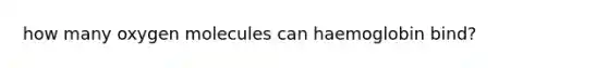 how many oxygen molecules can haemoglobin bind?