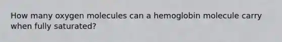 How many oxygen molecules can a hemoglobin molecule carry when fully saturated?