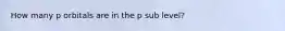 How many p orbitals are in the p sub level?