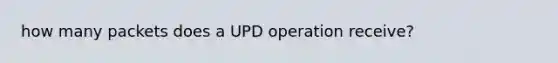 how many packets does a UPD operation receive?