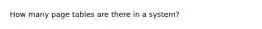 How many page tables are there in a system?